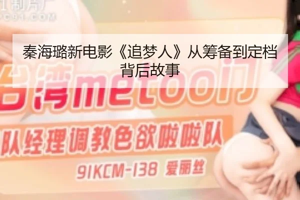 秦海璐新电影《追梦人》从筹备到定档背后故事